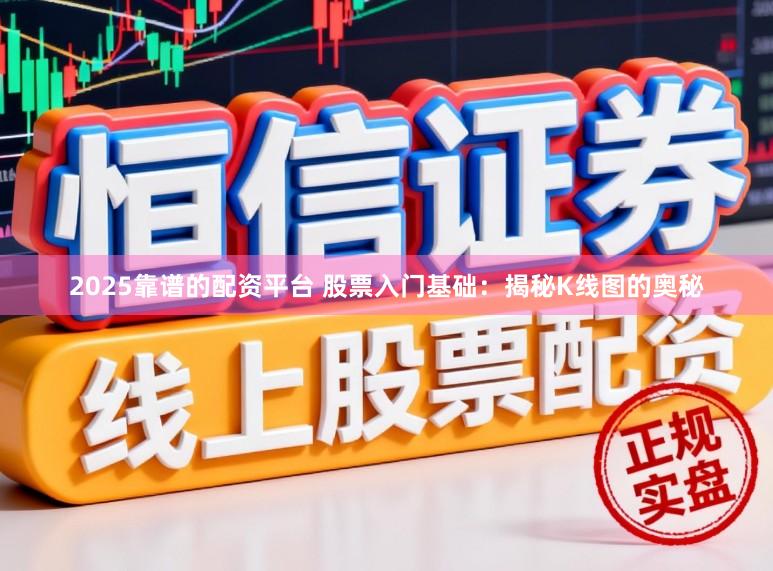2025靠谱的配资平台 股票入门基础：揭秘K线图的奥秘